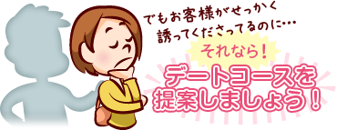 でもお客様がせっかく誘ってくださってるのに…【それなら!】「デートコースを提案しましょう!」